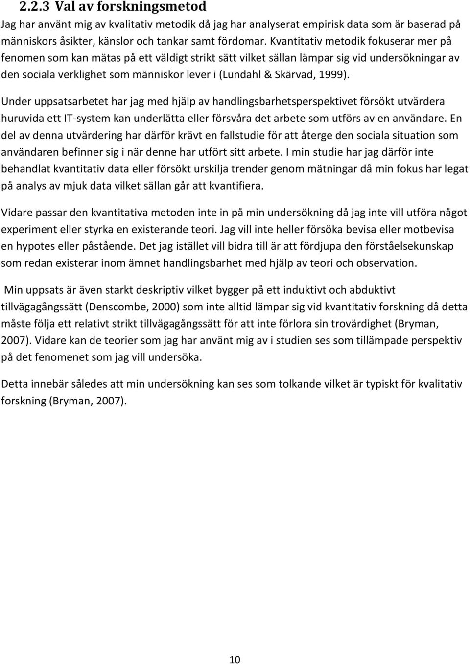 1999). Under uppsatsarbetet har jag med hjälp av handlingsbarhetsperspektivet försökt utvärdera huruvida ett IT-system kan underlätta eller försvåra det arbete som utförs av en användare.