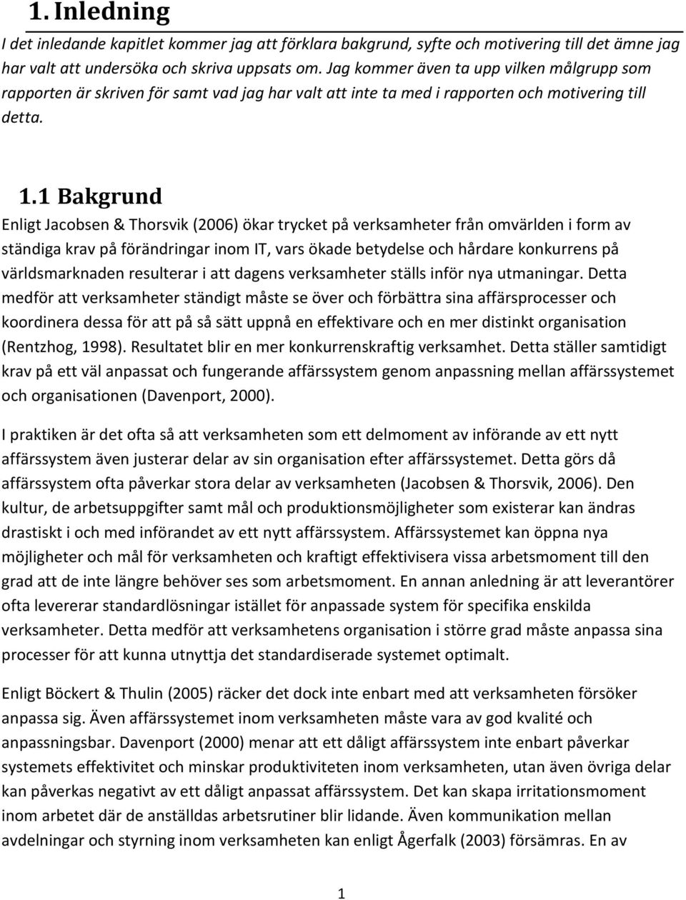 1 Bakgrund Enligt Jacobsen & Thorsvik (2006) ökar trycket på verksamheter från omvärlden i form av ständiga krav på förändringar inom IT, vars ökade betydelse och hårdare konkurrens på