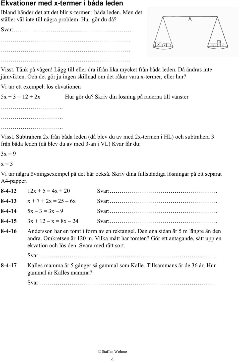 Vi tar ett exempel: lös ekvationen 5x + 3 = 12 + 2x Hur gör du? Skriv din lösning på raderna till vänster...... Visst.