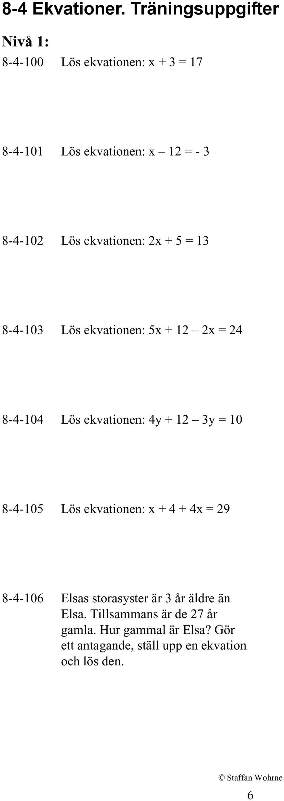 Lös ekvationen: 2x + 5 = 13 8-4-103 Lös ekvationen: 5x + 12 2x = 24 8-4-104 Lös ekvationen: 4y + 12 3y =