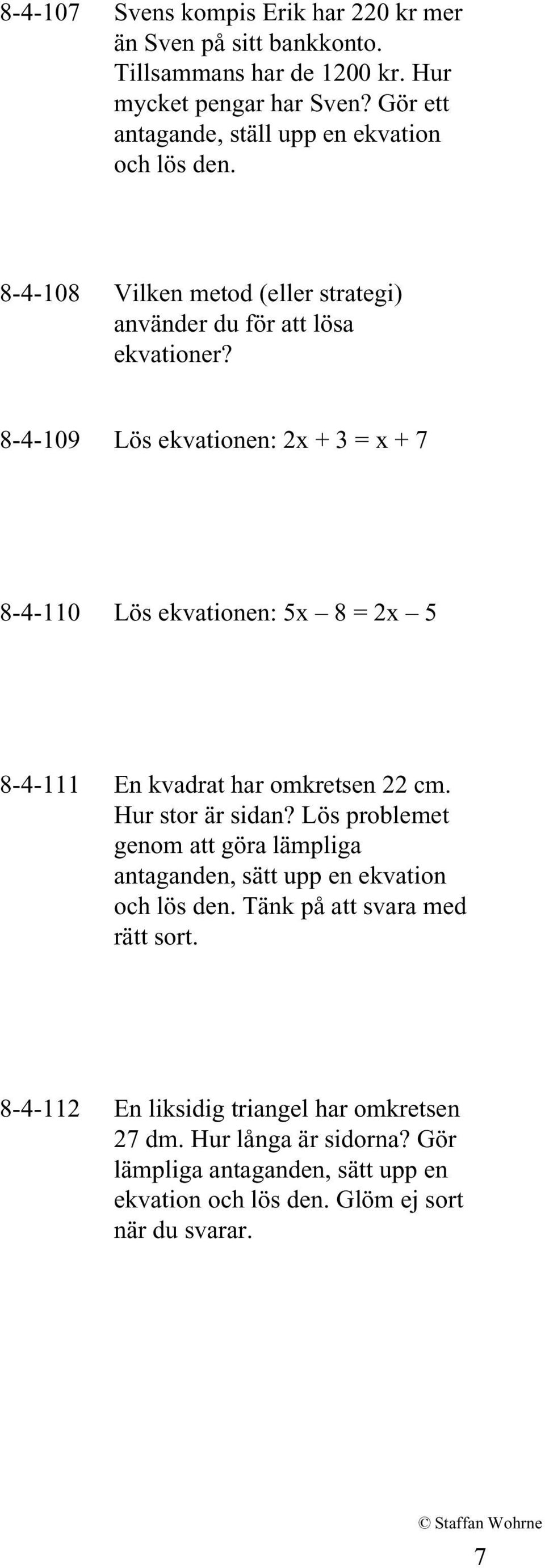 8-4-109 Lös ekvationen: 2x + 3 = x + 7 8-4-110 Lös ekvationen: 5x 8 = 2x 5 8-4-111 En kvadrat har omkretsen 22 cm. Hur stor är sidan?