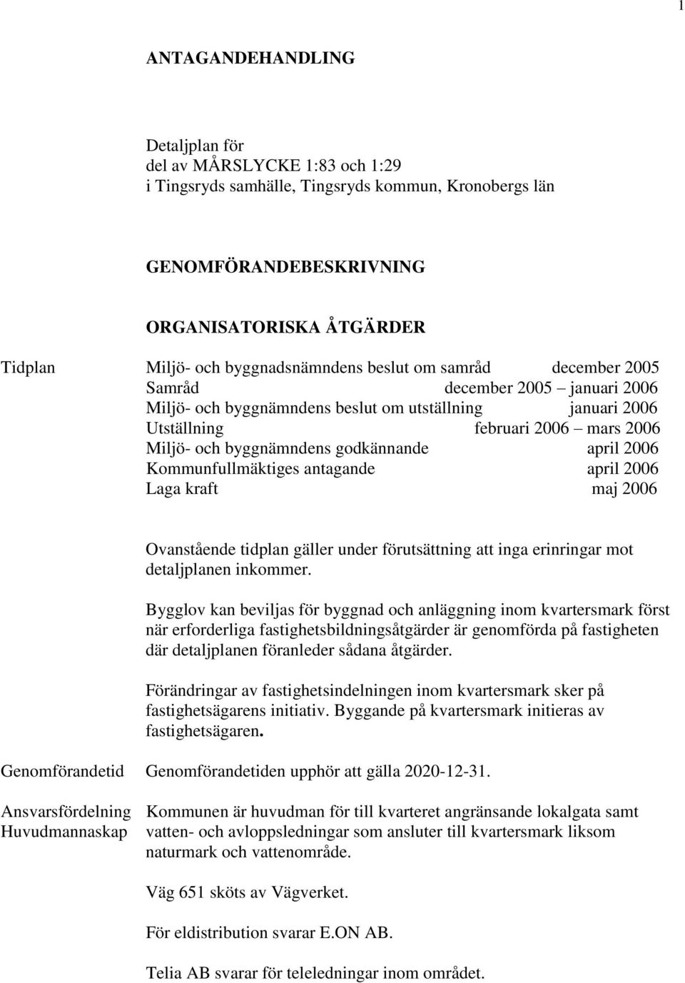 byggnämndens godkännande april 2006 Kommunfullmäktiges antagande april 2006 Laga kraft maj 2006 Ovanstående tidplan gäller under förutsättning att inga erinringar mot detaljplanen inkommer.