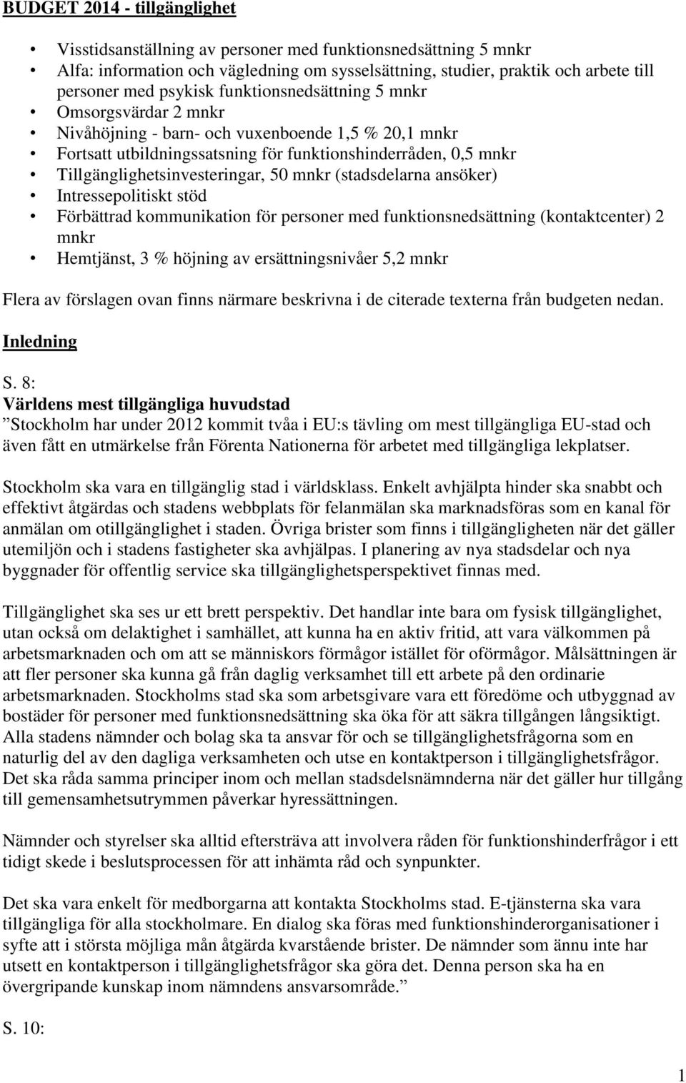 mnkr (stadsdelarna ansöker) Intressepolitiskt stöd Förbättrad kommunikation för personer med funktionsnedsättning (kontaktcenter) 2 mnkr Hemtjänst, 3 % höjning av ersättningsnivåer 5,2 mnkr Flera av