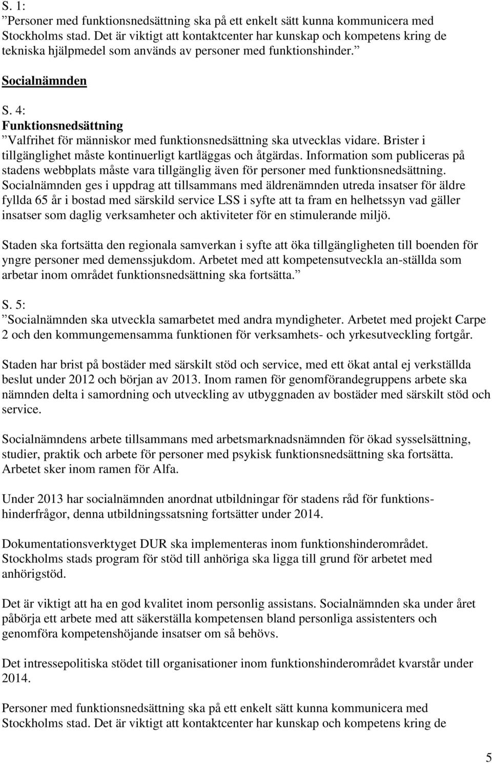 4: Funktionsnedsättning Valfrihet för människor med funktionsnedsättning ska utvecklas vidare. Brister i tillgänglighet måste kontinuerligt kartläggas och åtgärdas.