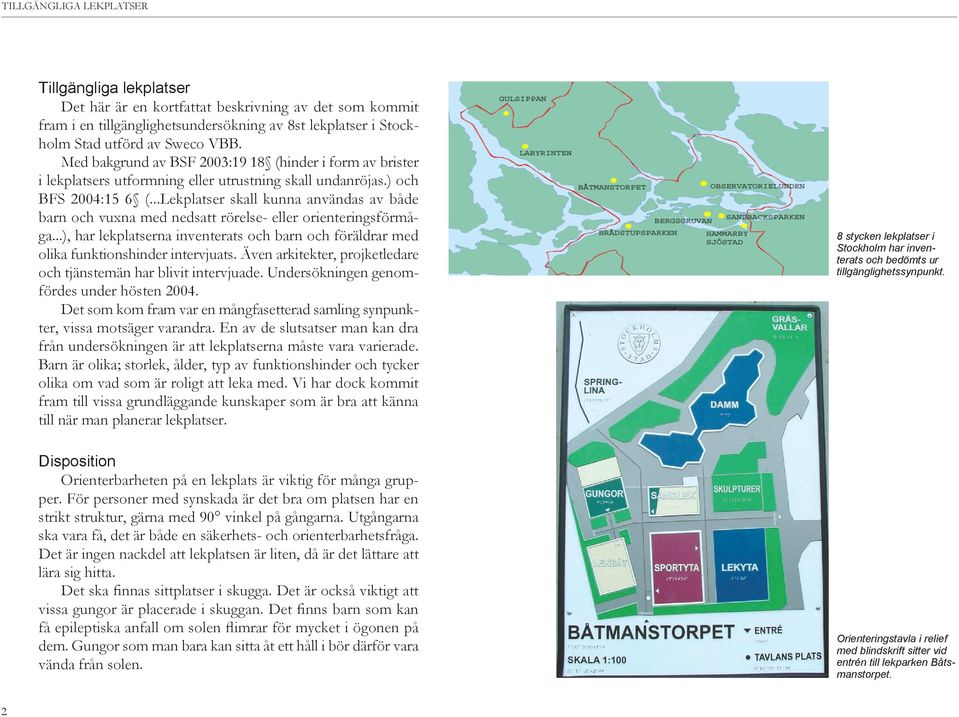 ..Lekplatser skall kunna användas av både barn och vuxna med nedsatt rörelse- eller orienteringsförmåga...), har lekplatserna inventerats och barn och föräldrar med olika funktionshinder intervjuats.