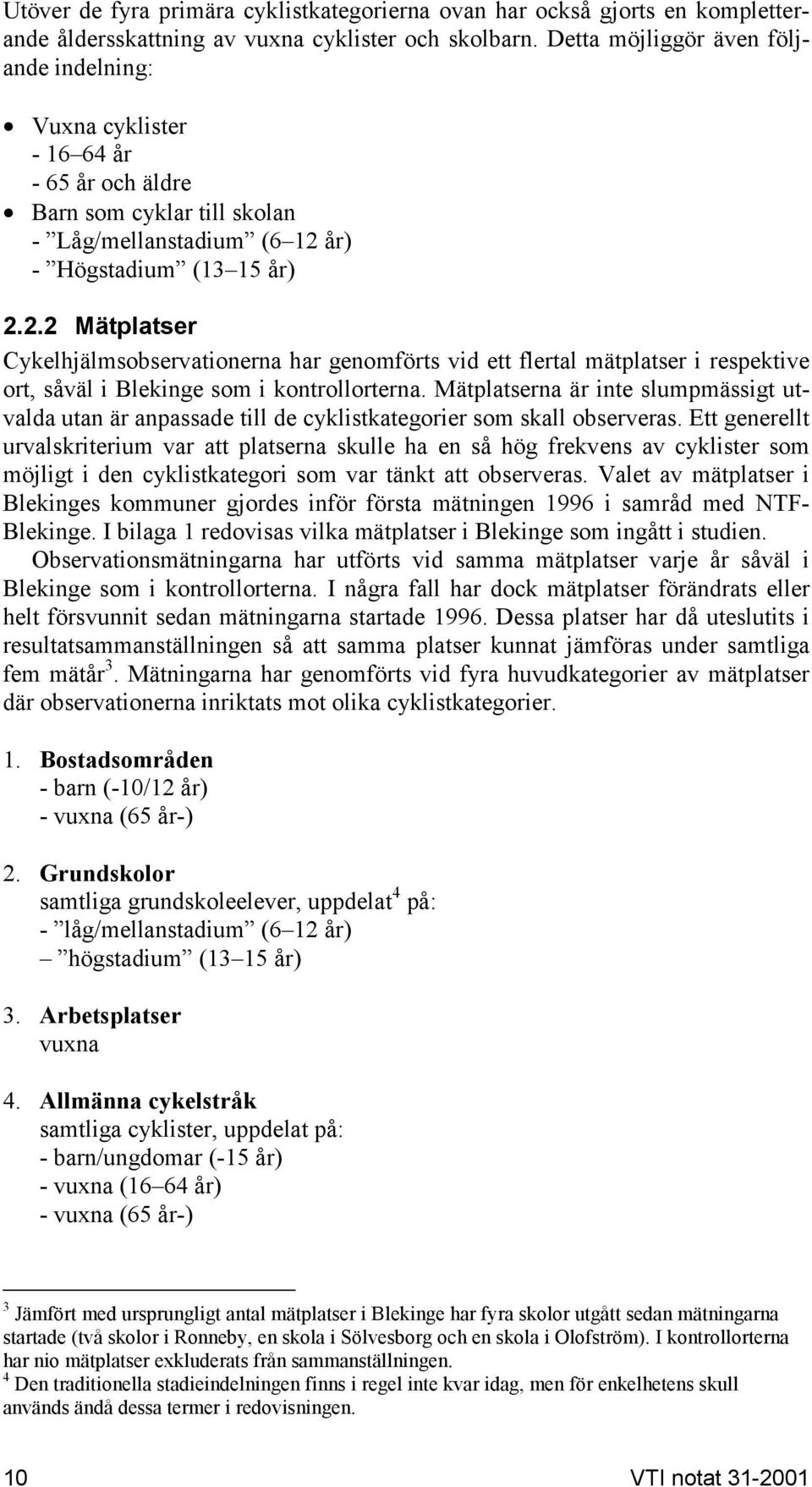 år) - Högstadium (13 15 år) 2.2.2 Mätplatser Cykelhjälmsobservationerna har genomförts vid ett flertal mätplatser i respektive ort, såväl i Blekinge som i kontrollorterna.