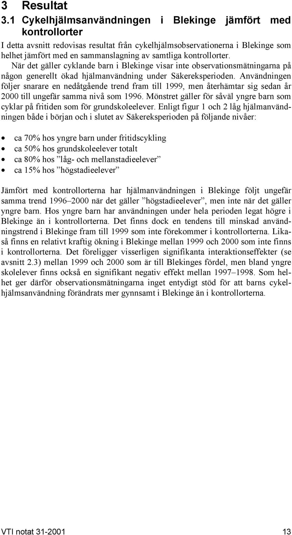 kontrollorter. När det gäller cyklande barn i Blekinge visar inte observationsmätningarna på någon generellt ökad hjälmanvändning under Säkereksperioden.