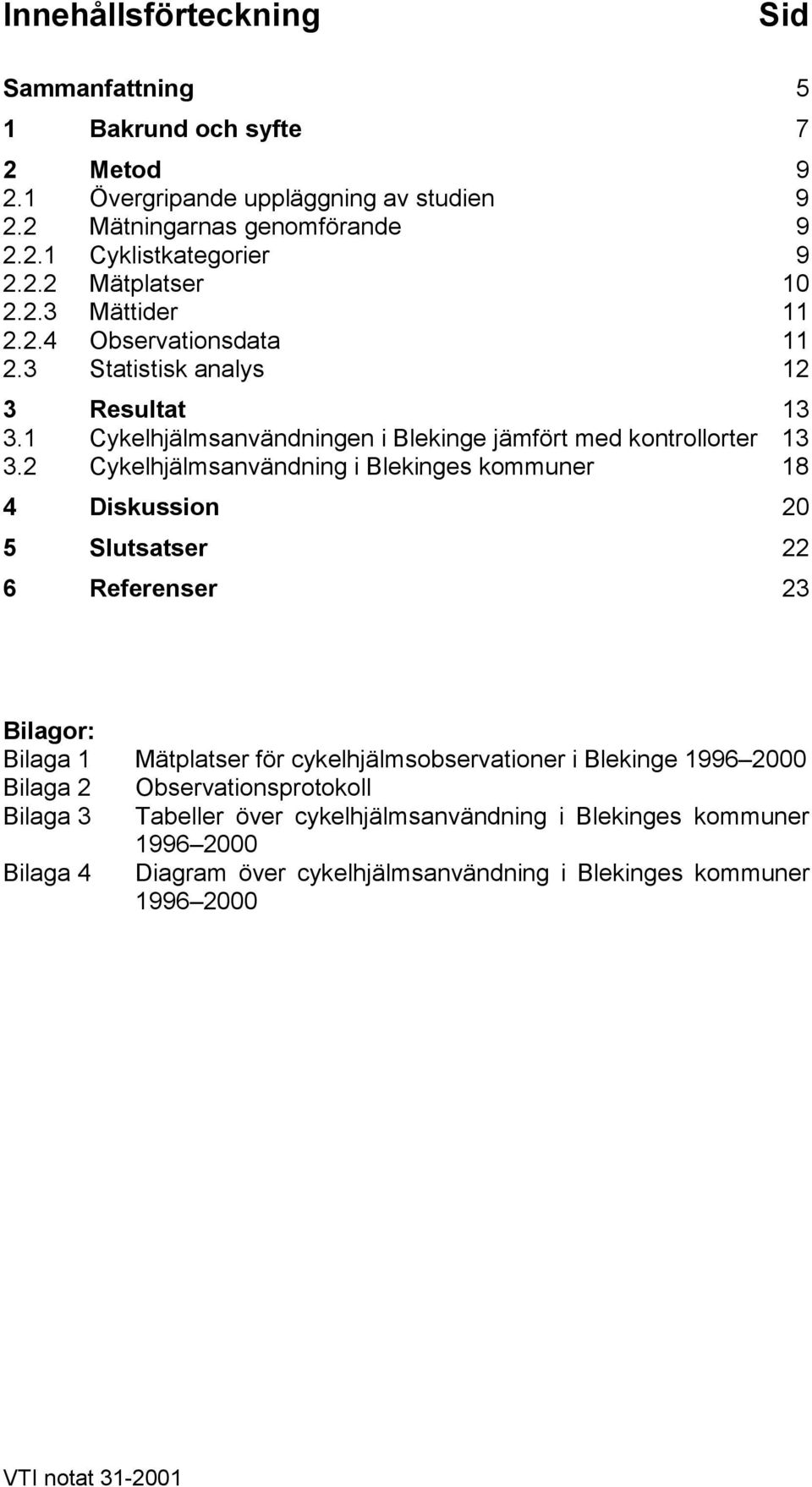 2 Cykelhjälmsanvändning i Blekinges kommuner 18 4 Diskussion 20 5 Slutsatser 22 6 Referenser 23 Bilagor: Bilaga 1 Mätplatser för cykelhjälmsobservationer i Blekinge 1996 2000