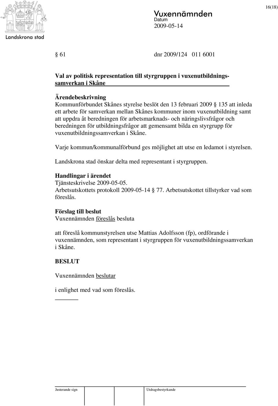 gemensamt bilda en styrgrupp för vuxenutbildningssamverkan i Skåne. Varje kommun/kommunalförbund ges möjlighet att utse en ledamot i styrelsen.