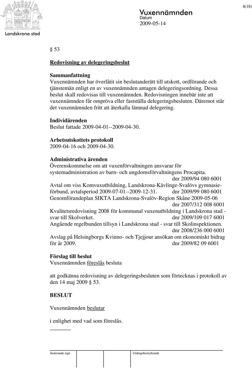 Däremot står det vuxennämnden fritt att återkalla lämnad delegering. Individärenden Beslut fattade 2009-04-01--2009-04-30. Arbetsutskottets protokoll 2009-04-16 och 2009-04-30.