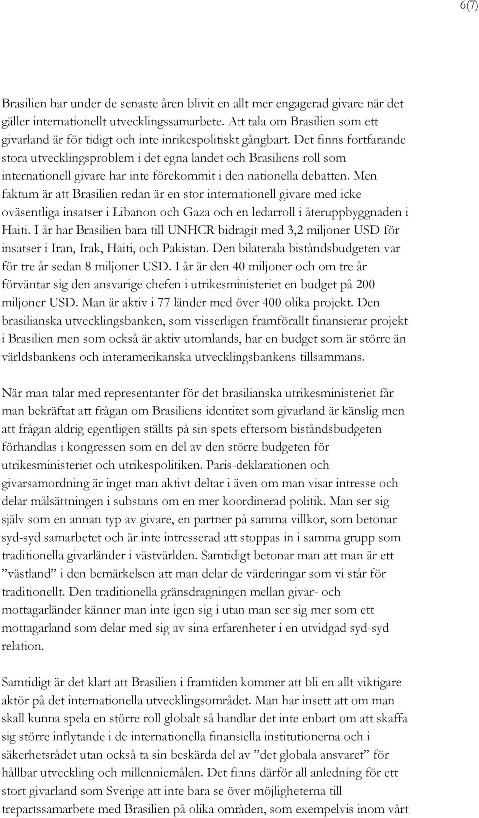 Det finns fortfarande stora utvecklingsproblem i det egna landet och Brasiliens roll som internationell givare har inte förekommit i den nationella debatten.