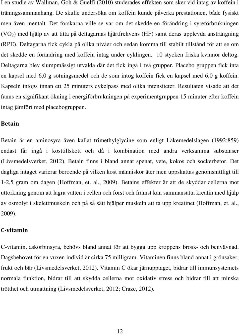 Det forskarna ville se var om det skedde en förändring i syreförbrukningen (VO 2 ) med hjälp av att titta på deltagarnas hjärtfrekvens (HF) samt deras upplevda ansträngning (RPE).