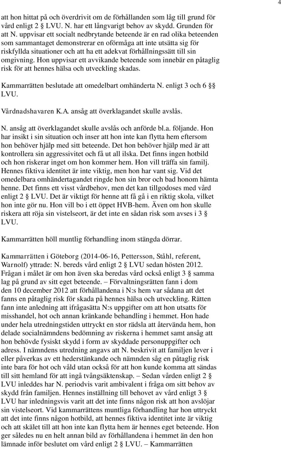 till sin omgivning. Hon uppvisar ett avvikande beteende som innebär en påtaglig risk för att hennes hälsa och utveckling skadas. Kammarrätten beslutade att omedelbart omhänderta N. enligt 3 och 6 LVU.