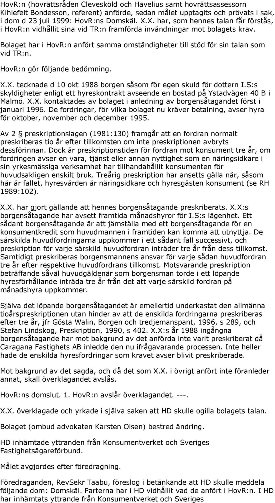 HovR:n gör följande bedömning. X.X. tecknade d 10 okt 1988 borgen såsom för egen skuld för dottern I.S:s skyldigheter enligt ett hyreskontrakt avseende en bostad på Ystadvägen 40 B i Malmö. X.X. kontaktades av bolaget i anledning av borgensåtagandet först i januari 1996.