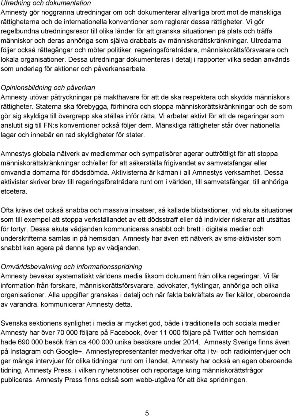 Utredarna följer också rättegångar och möter politiker, regeringsföreträdare, människorättsförsvarare och lokala organisationer.