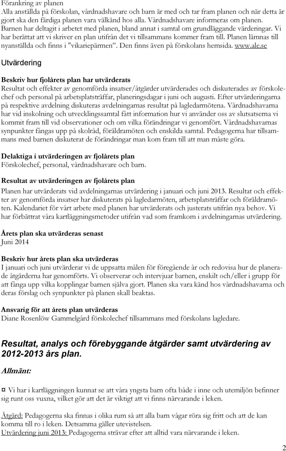 Vi har berättat att vi skriver en plan utifrån det vi tillsammans kommer fram till. Planen lämnas till nyanställda och finns i "vikariepärmen. Den finns även på förskolans hemsida. www.ale.