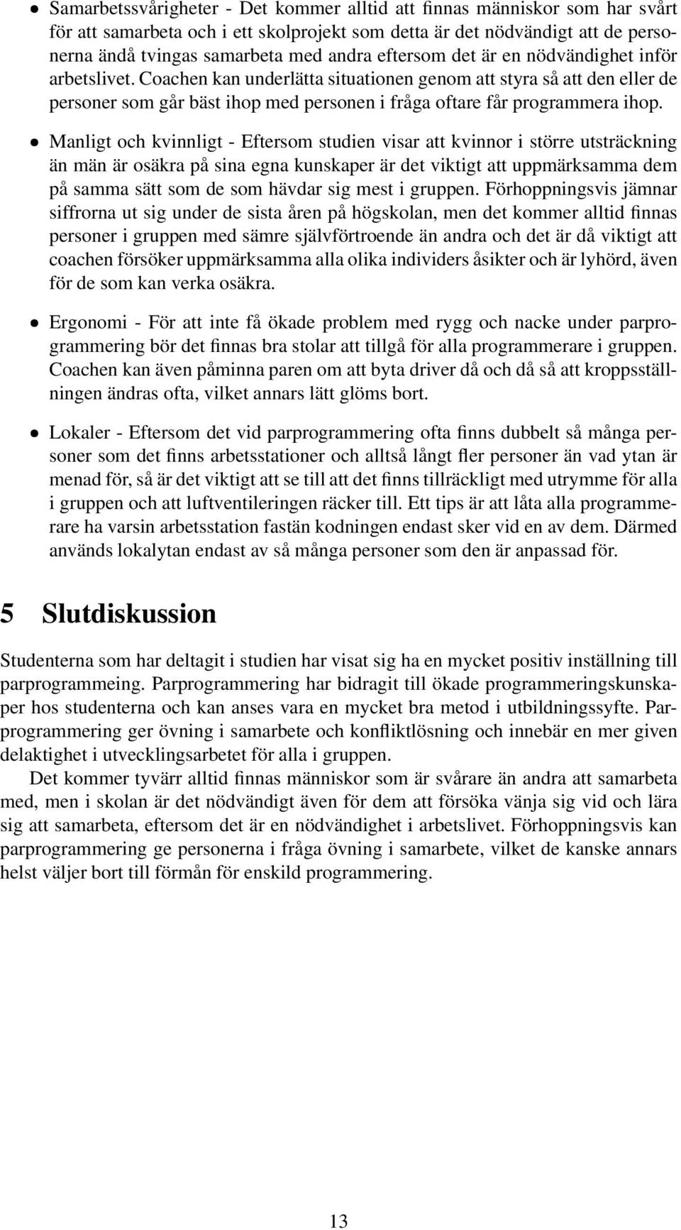 Manligt och kvinnligt - Eftersom studien visar att kvinnor i större utsträckning än män är osäkra på sina egna kunskaper är det viktigt att uppmärksamma dem på samma sätt som de som hävdar sig mest i