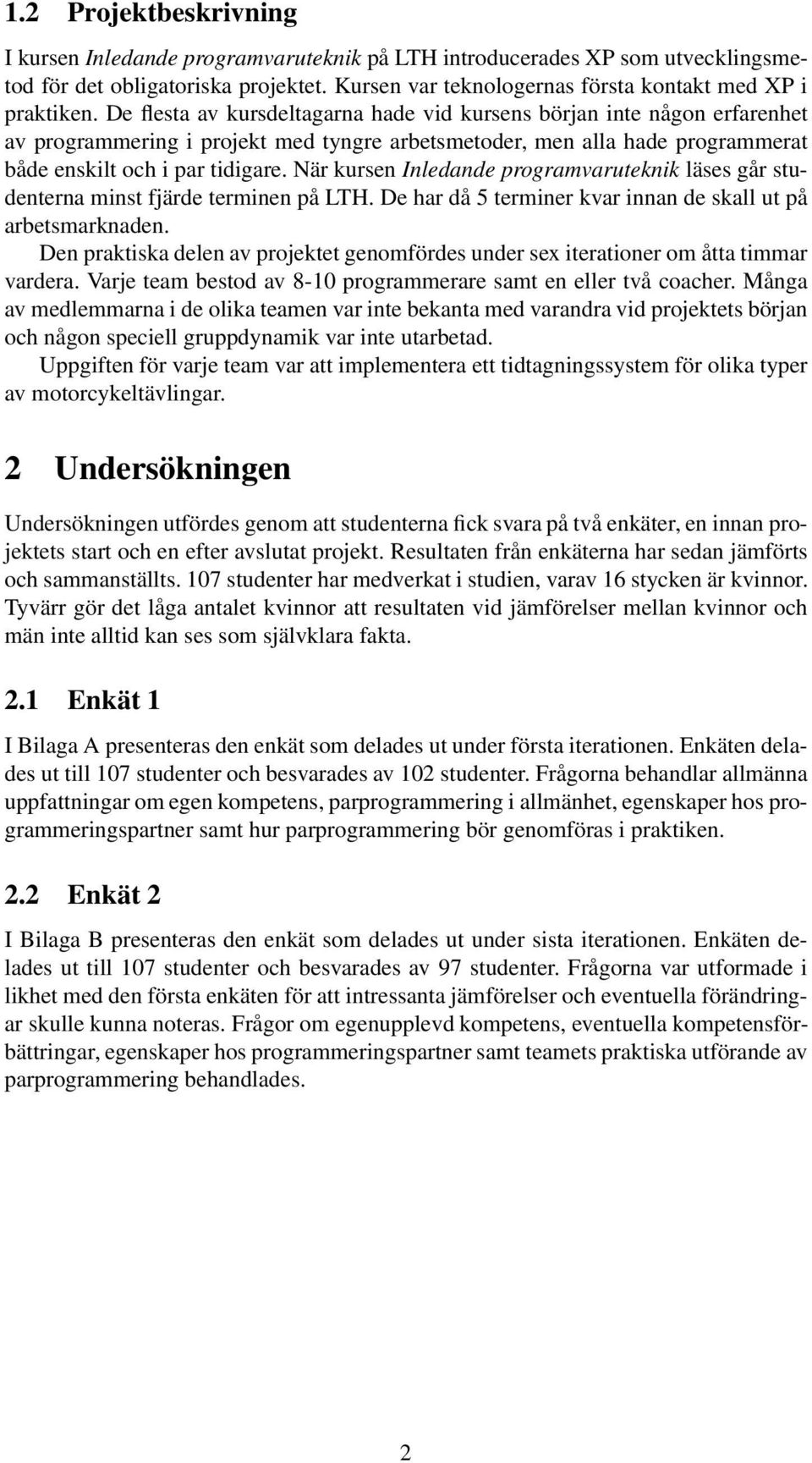 När kursen Inledande programvaruteknik läses går studenterna minst fjärde terminen på LTH. De har då 5 terminer kvar innan de skall ut på arbetsmarknaden.