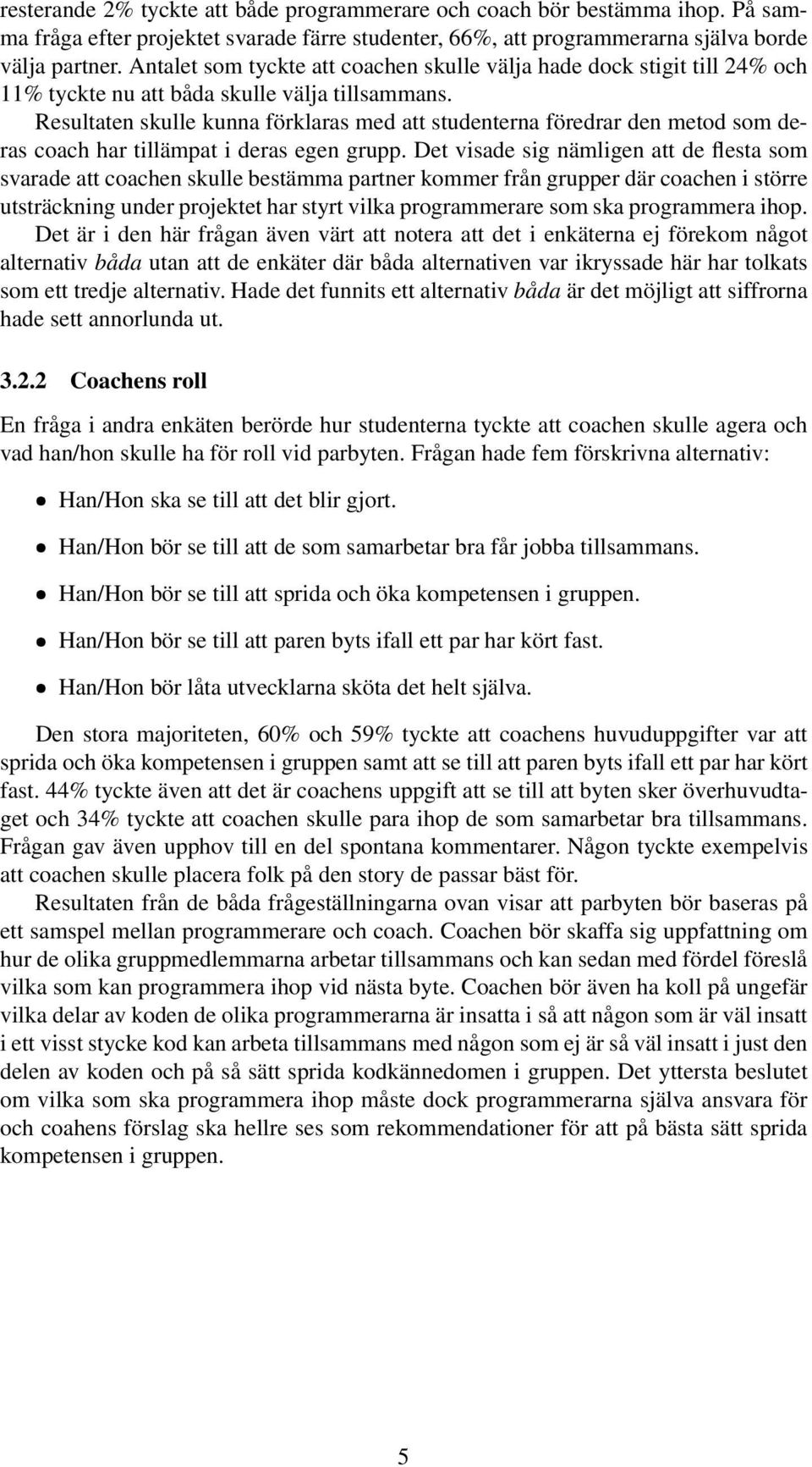 Resultaten skulle kunna förklaras med att studenterna föredrar den metod som deras coach har tillämpat i deras egen grupp.