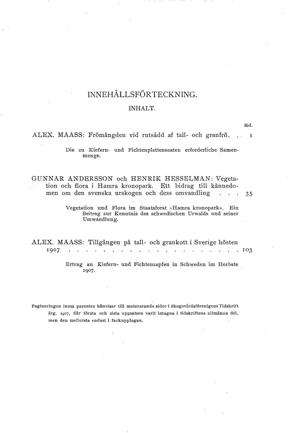 Ett bidrag ti kännedomen om den svenska urskogen och dess omvanding 35 Vegetation und Fora im Staatsforst»Hamra kronopark». Ein Beitrag zur Kenntnis des schwedischen Urwads und seiner Umwandung.