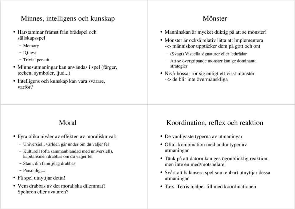 Mönster är också relativ lätta att implementera --> människor upptäcker dem på gott och ont (Svagt) Visuella signaturer eller ledtrådar Att se övergripande mönster kan ge dominanta strategier