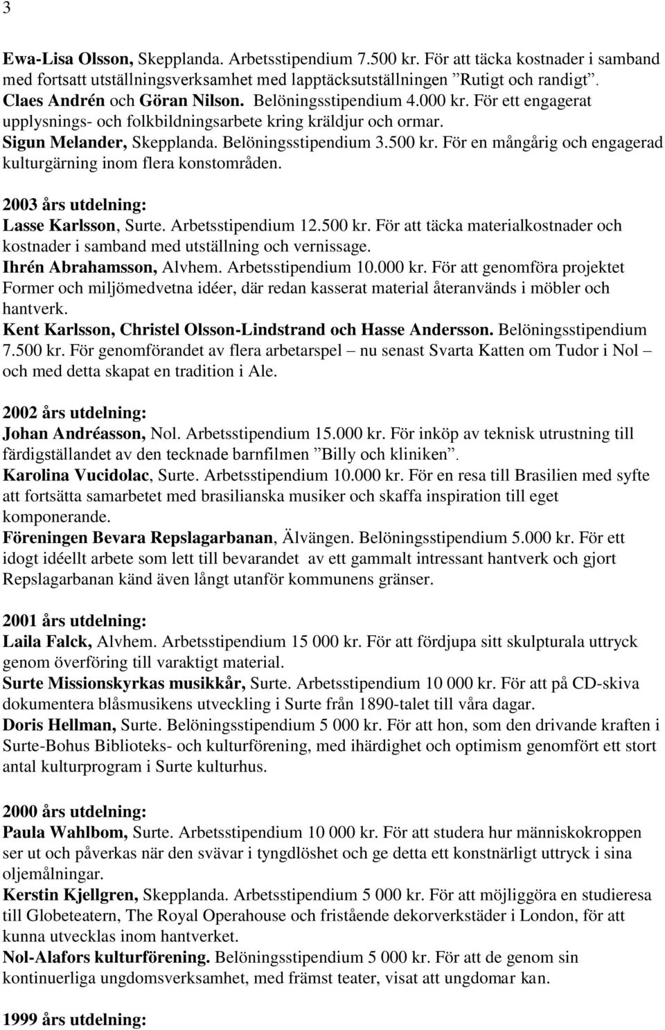 För en mångårig och engagerad kulturgärning inom flera konstområden. 2003 års utdelning: Lasse Karlsson, Surte. Arbetsstipendium 12.500 kr.