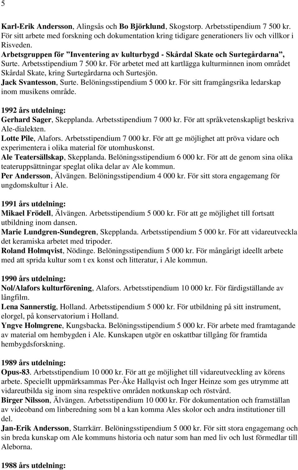 För arbetet med att kartlägga kulturminnen inom området Skårdal Skate, kring Surtegårdarna och Surtesjön. Jack Svantesson, Surte. Belöningsstipendium 5 000 kr.