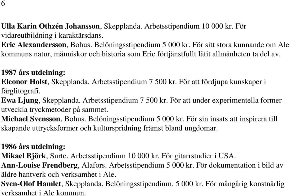 För att fördjupa kunskaper i färglitografi. Ewa Ljung, Skepplanda. Arbetsstipendium 7 500 kr. För att under experimentella former utveckla tryckmetoder på sammet. Michael Svensson, Bohus.