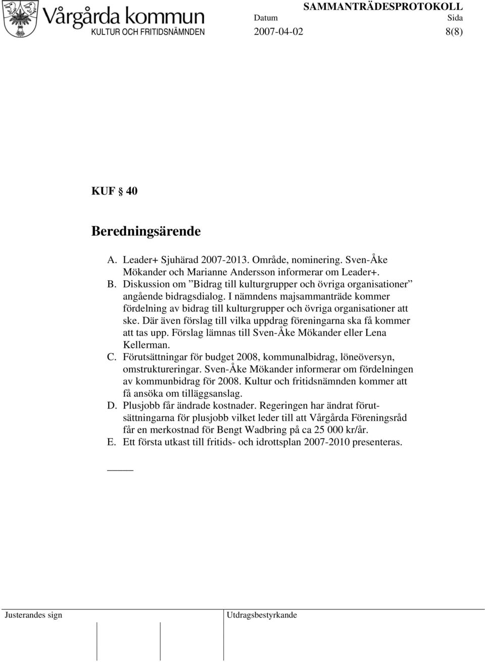 Förslag lämnas till Sven-Åke Mökander eller Lena Kellerman. C. Förutsättningar för budget 2008, kommunalbidrag, löneöversyn, omstruktureringar.