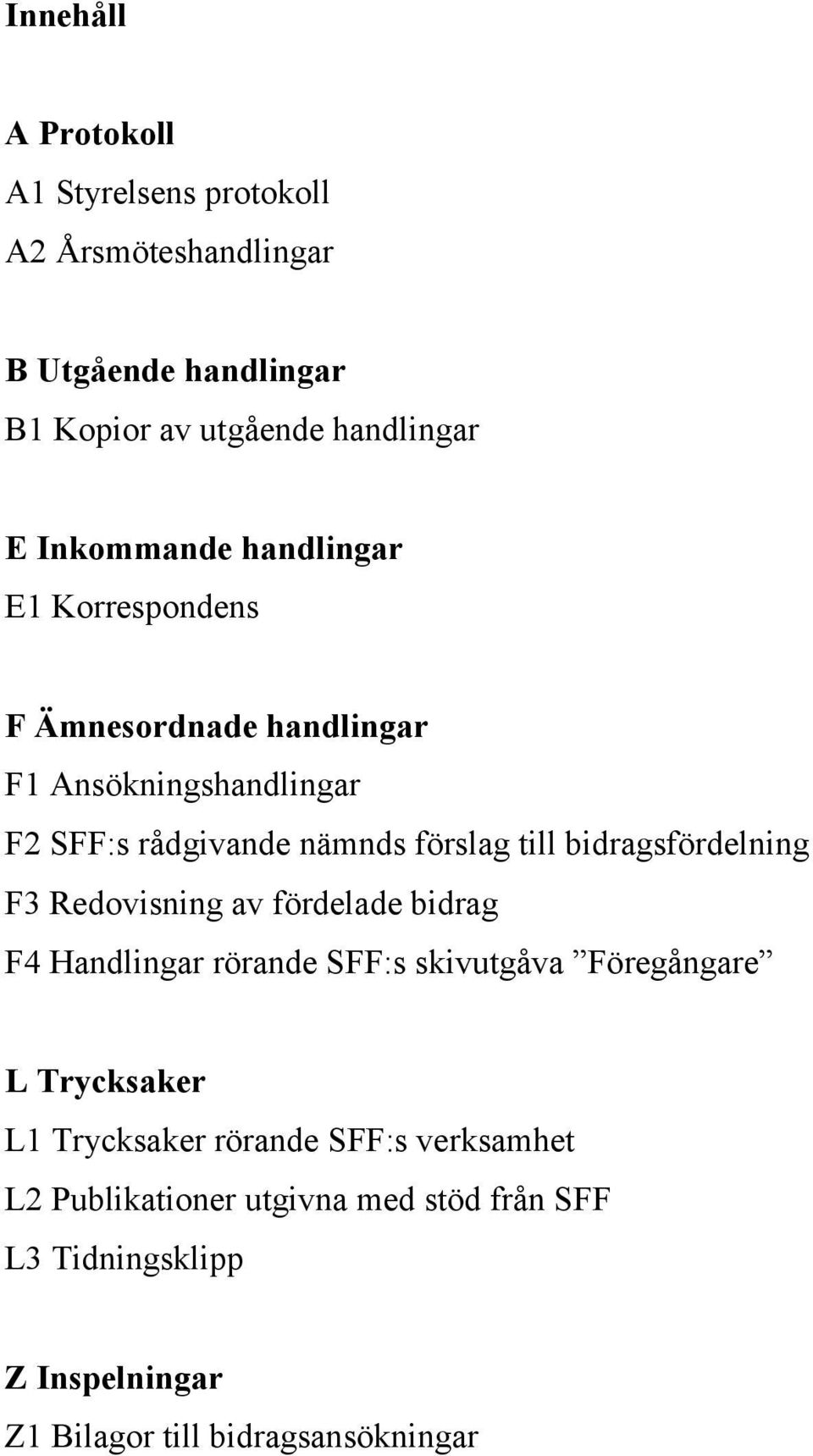 bidragsfördelning F3 Redovisning av fördelade bidrag F4 Handlingar rörande SFF:s skivutgåva Föregångare L Trycksaker L1