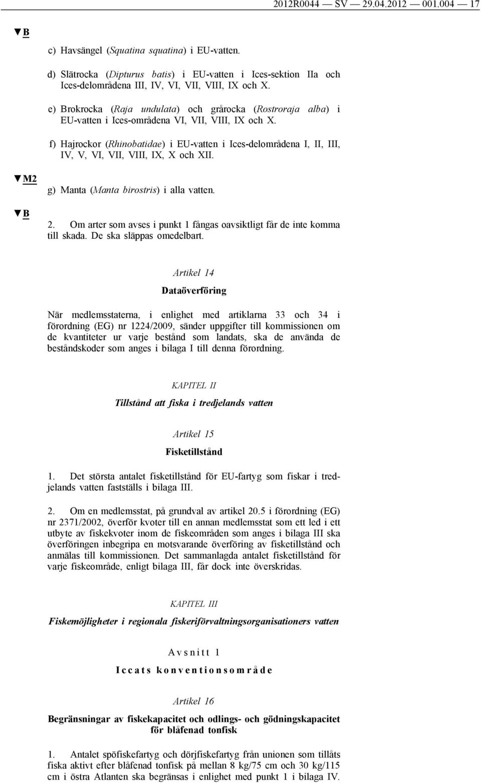 f) Hajrockor (Rhinobatidae) i EU-vatten i Ices-delområdena I, II, III, IV, V, VI, VII, VIII, IX, X och XII. M2 g) Manta (Manta birostris) i alla vatten. 2.