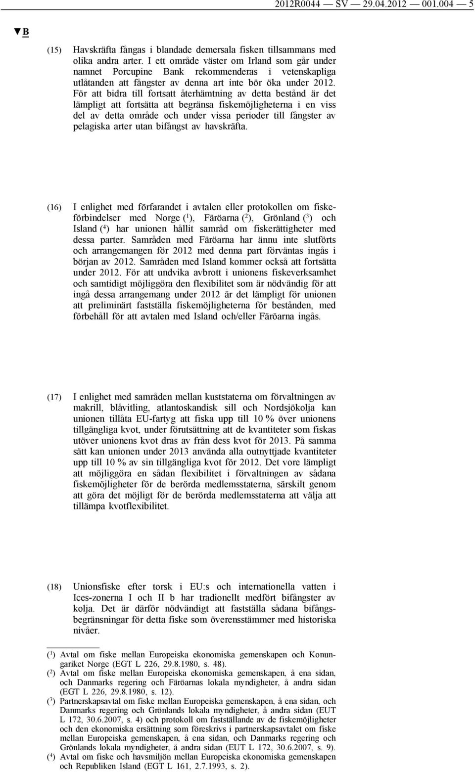 För att bidra till fortsatt återhämtning av detta bestånd är det lämpligt att fortsätta att begränsa fiskemöjligheterna i en viss del av detta område och under vissa perioder till fångster av