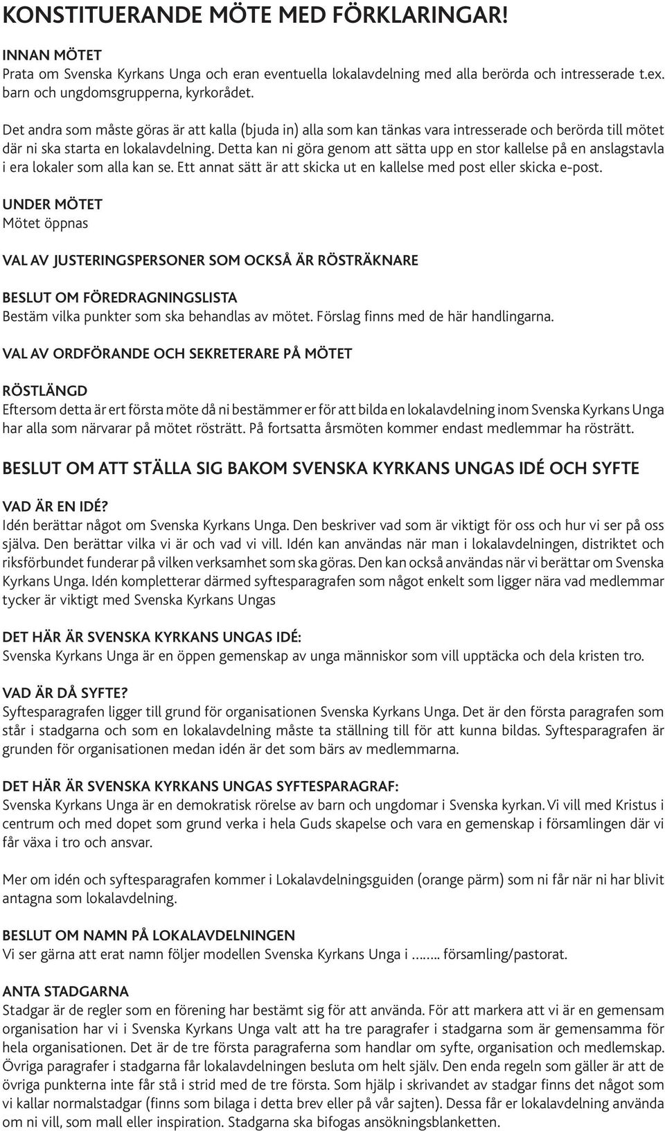 Detta kan ni göra genom att sätta upp en stor kallelse på en anslagstavla i era lokaler som alla kan se. Ett annat sätt är att skicka ut en kallelse med post eller skicka e-post.