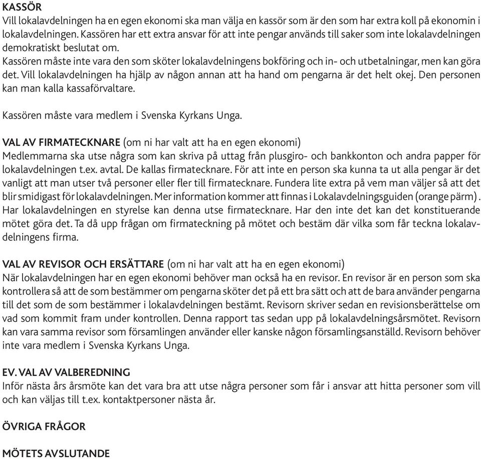Kassören måste inte vara den som sköter lokalavdelningens bokföring och in- och utbetalningar, men kan göra det. Vill lokalavdelningen ha hjälp av någon annan att ha hand om pengarna är det helt okej.