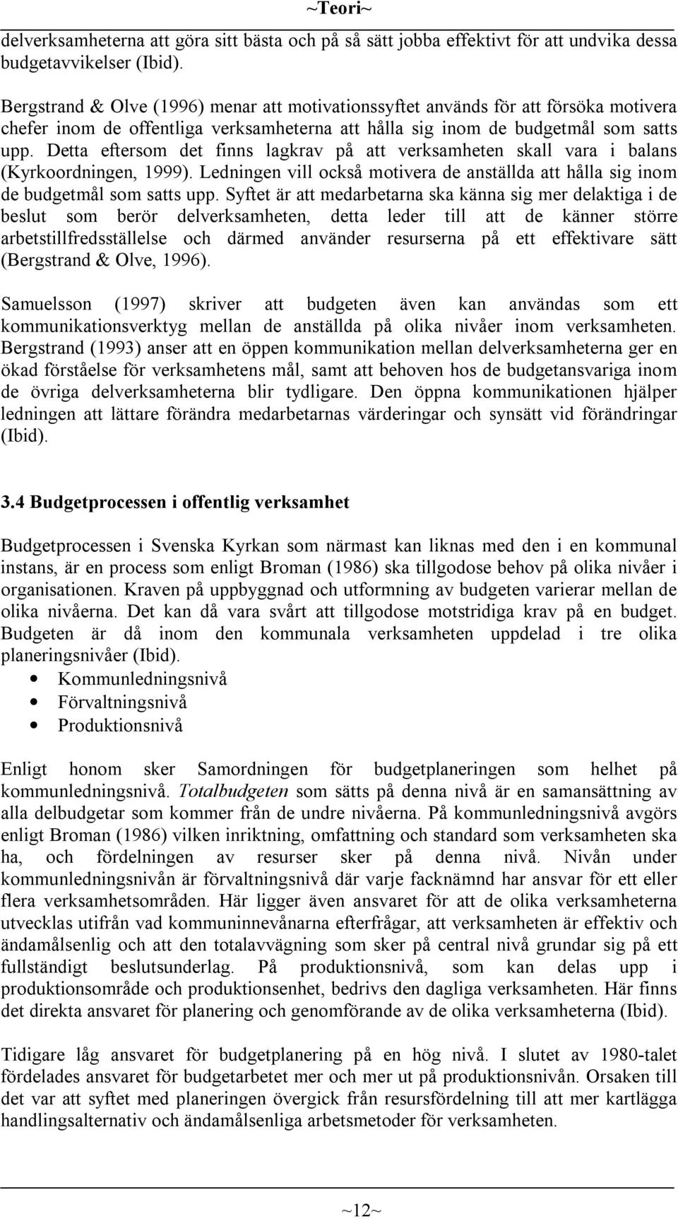 Detta eftersom det finns lagkrav på att verksamheten skall vara i balans (Kyrkoordningen, 1999). Ledningen vill också motivera de anställda att hålla sig inom de budgetmål som satts upp.