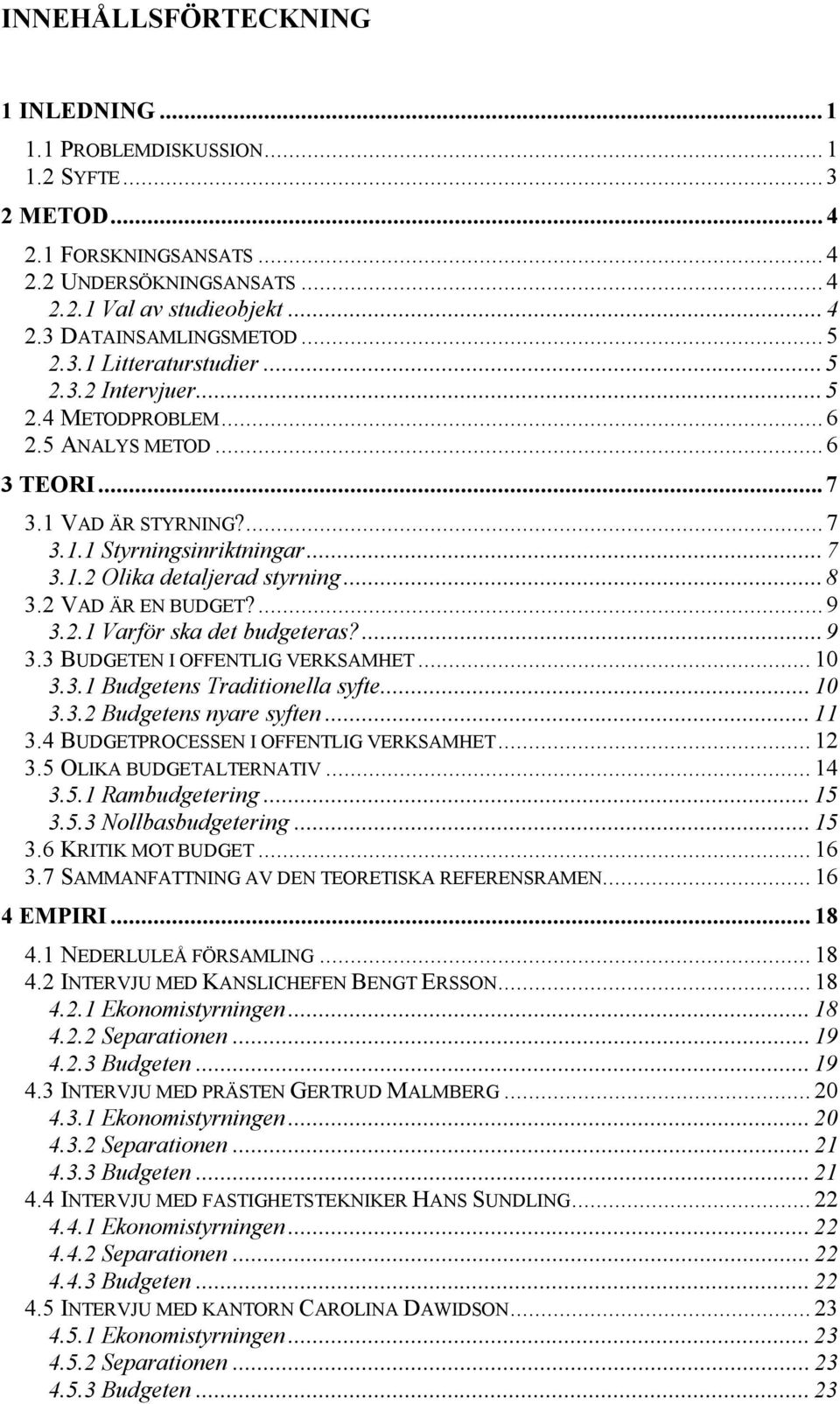 2 VAD ÄR EN BUDGET?...9 3.2.1 Varför ska det budgeteras?...9 3.3 BUDGETEN I OFFENTLIG VERKSAMHET... 10 3.3.1 Budgetens Traditionella syfte... 10 3.3.2 Budgetens nyare syften... 11 3.