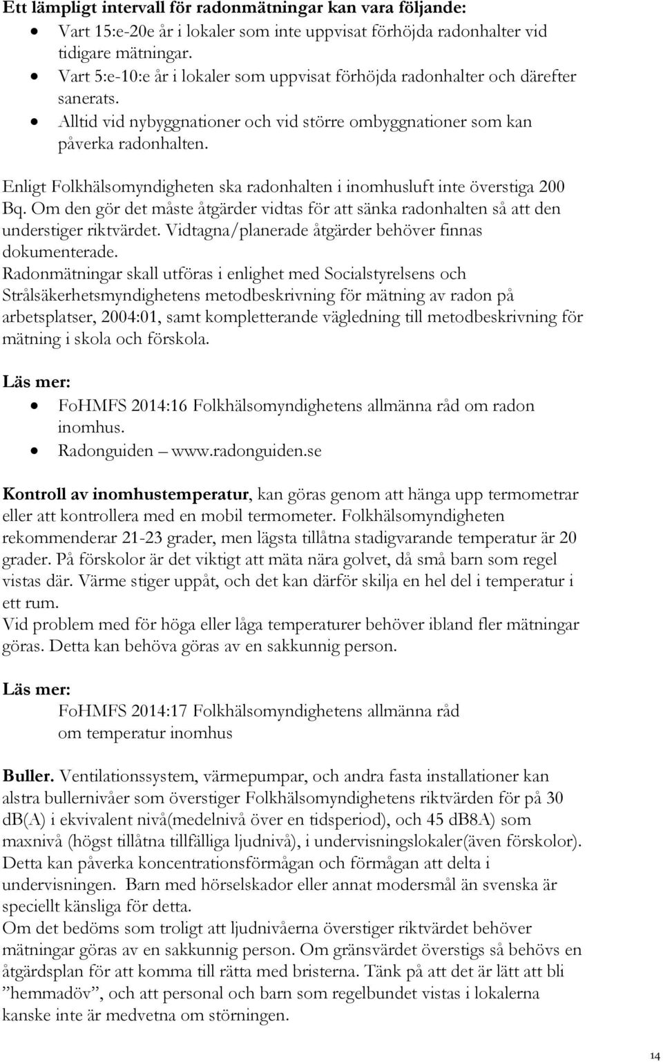 Enligt Folkhälsomyndigheten ska radonhalten i inomhusluft inte överstiga 200 Bq. Om den gör det måste åtgärder vidtas för att sänka radonhalten så att den understiger riktvärdet.