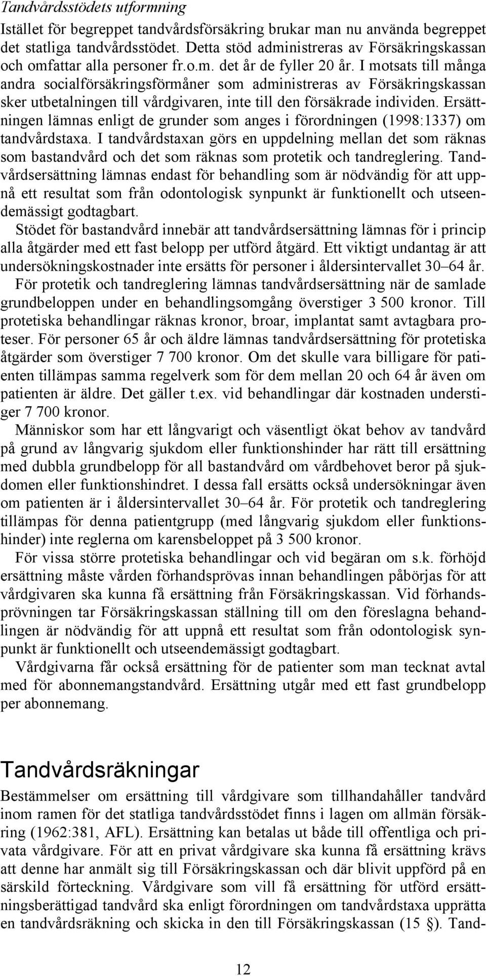 I motsats till många andra socialförsäkringsförmåner som administreras av Försäkringskassan sker utbetalningen till vårdgivaren, inte till den försäkrade individen.