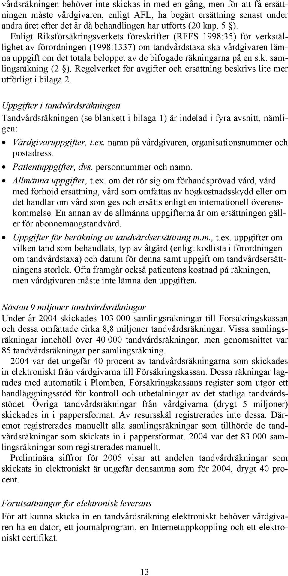 Enligt Riksförsäkringsverkets föreskrifter (RFFS 1998:35) för verkställighet av förordningen (1998:1337) om tandvårdstaxa ska vårdgivaren lämna uppgift om det totala beloppet av de bifogade