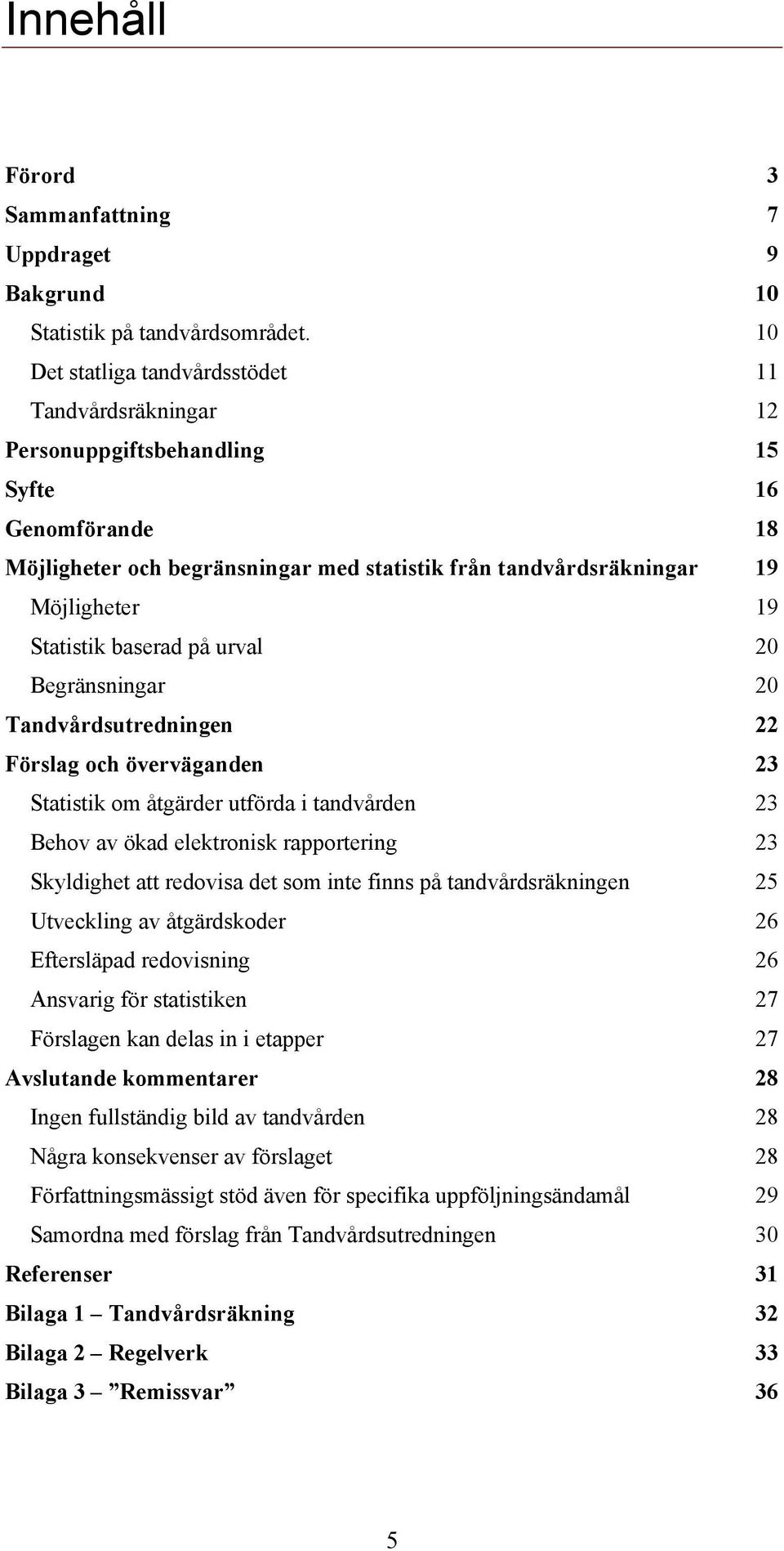 Statistik baserad på urval 20 Begränsningar 20 Tandvårdsutredningen 22 Förslag och överväganden 23 Statistik om åtgärder utförda i tandvården 23 Behov av ökad elektronisk rapportering 23 Skyldighet