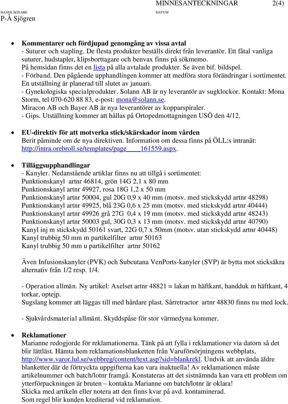 Den pågående upphandlingen kommer att medföra stora förändringar i sortimentet. En utställning är planerad till slutet av januari. - Gynekologiska specialprodukter.