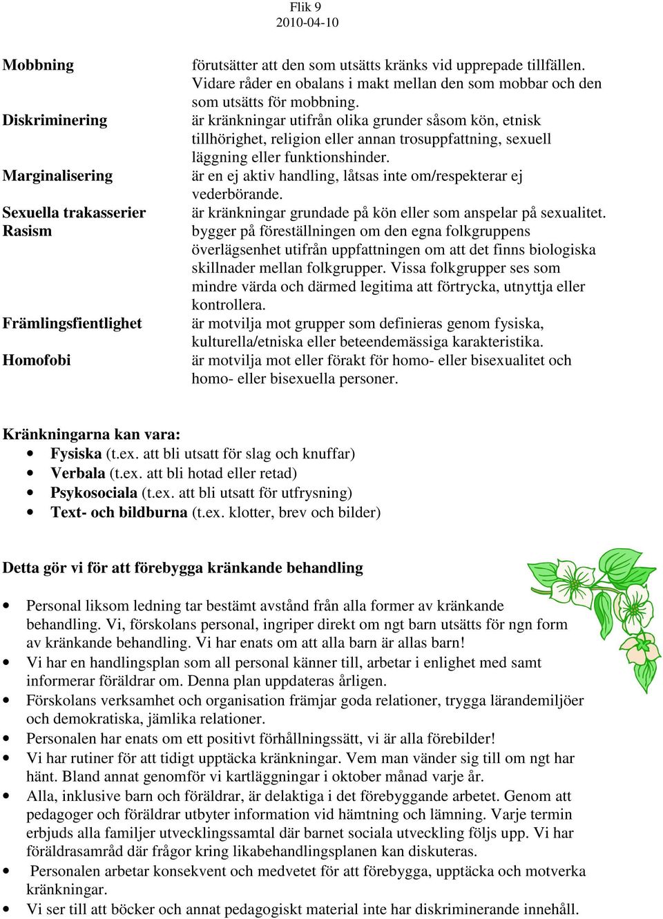 är kränkningar utifrån olika grunder såsom kön, etnisk tillhörighet, religion eller annan trosuppfattning, sexuell läggning eller funktionshinder.