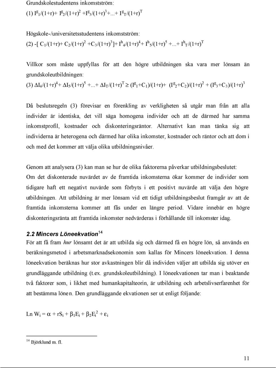 ..+ I h T/(1+r) T Villkor som måste uppfyllas för att den högre utbildningen ska vara mer lönsam än grundskoleutbildningen: (3) I 4 /(1+r) 4 + I 5 /(1+r) 5 +.