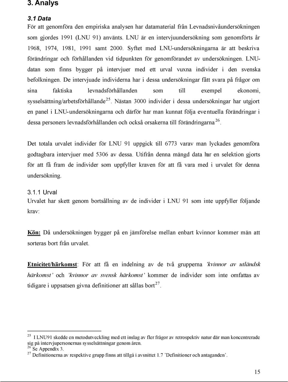 Syftet med LNU-undersökningarna är att beskriva förändringar och förhållanden vid tidpunkten för genomförandet av undersökningen.