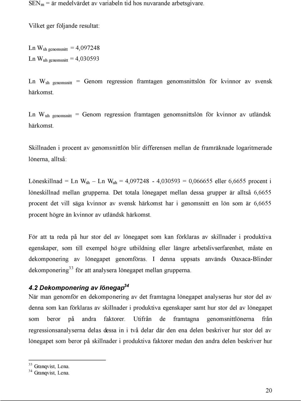 Ln W uh genomsnitt = Genom regression framtagen genomsnittslön för kvinnor av utländsk härkomst.