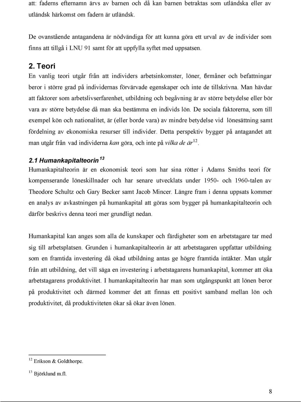 Teori En vanlig teori utgår från att individers arbetsinkomster, löner, förmåner och befattningar beror i större grad på individernas förvärvade egenskaper och inte de tillskrivna.