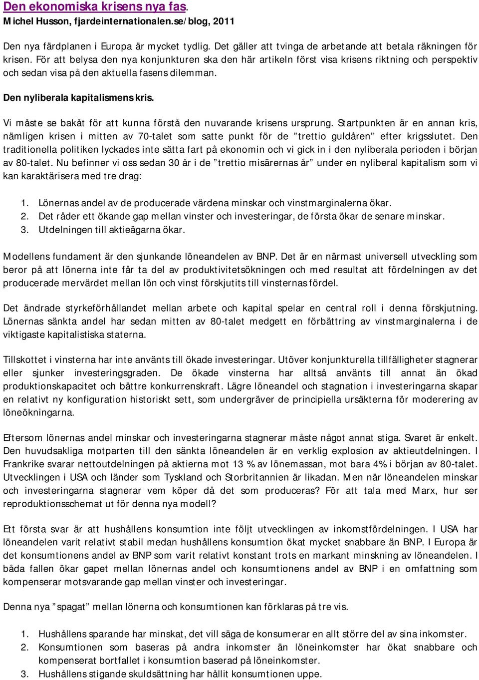 Vi måste se bakåt för att kunna förstå den nuvarande krisens ursprung. Startpunkten är en annan kris, nämligen krisen i mitten av 70-talet som satte punkt för de trettio guldåren efter krigsslutet.