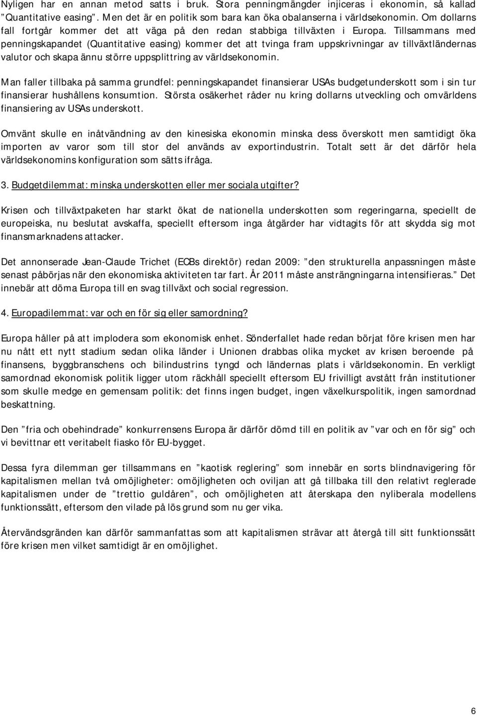 Tillsammans med penningskapandet (Quantitative easing) kommer det att tvinga fram uppskrivningar av tillväxtländernas valutor och skapa ännu större uppsplittring av världsekonomin.