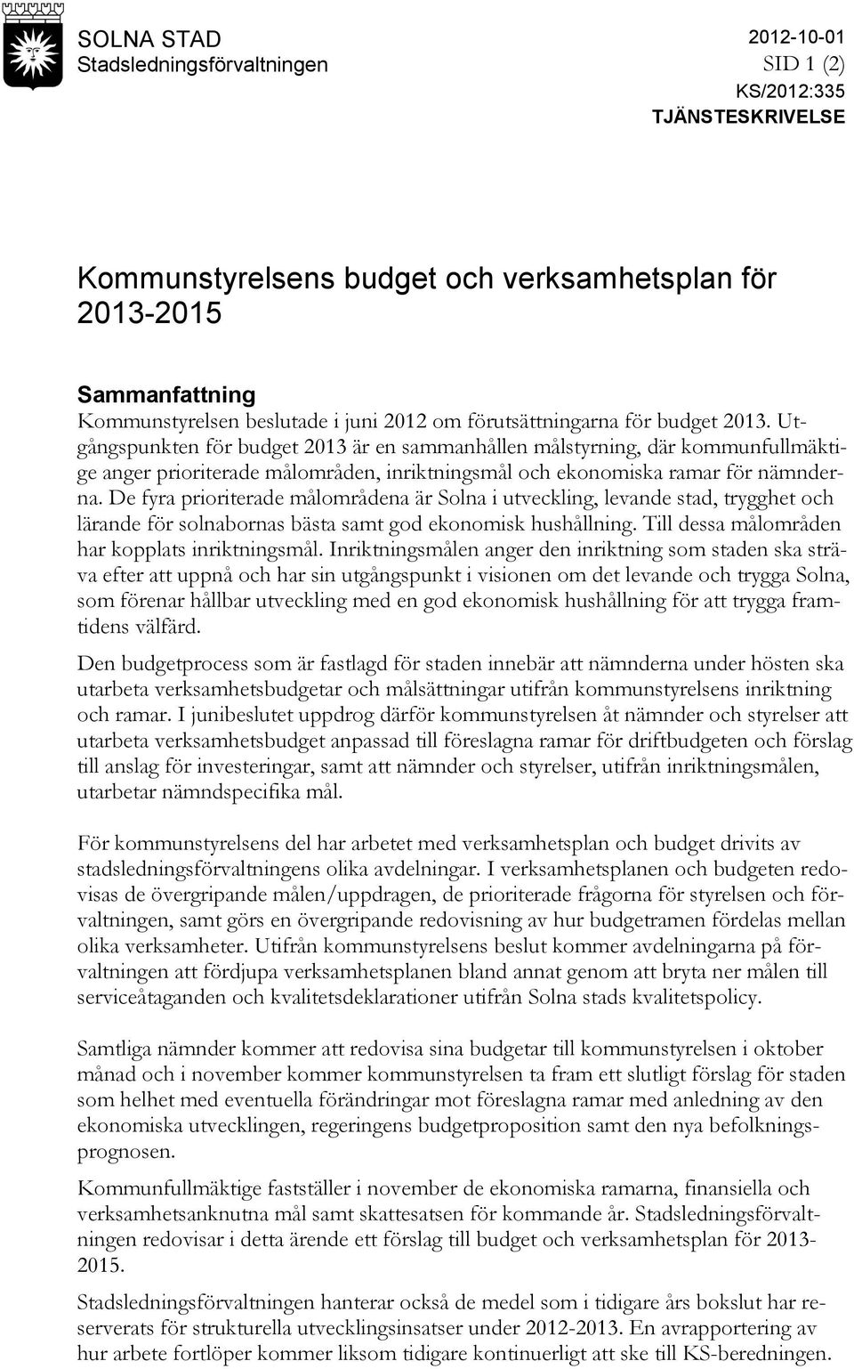 Utgångspunkten för budget 2013 är en sammanhållen målstyrning, där kommunfullmäktige anger prioriterade målområden, inriktningsmål och ekonomiska ramar för nämnderna.