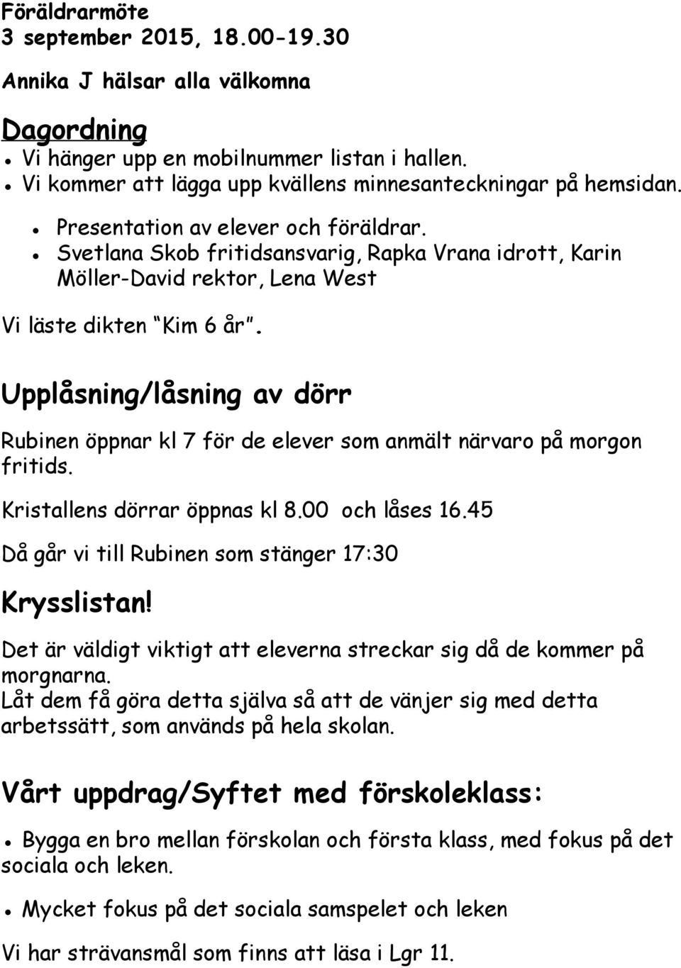 Upplåsning/låsning av dörr Rubinen öppnar kl 7 för de elever som anmält närvaro på morgon fritids. Kristallens dörrar öppnas kl 8.00 och låses 16.